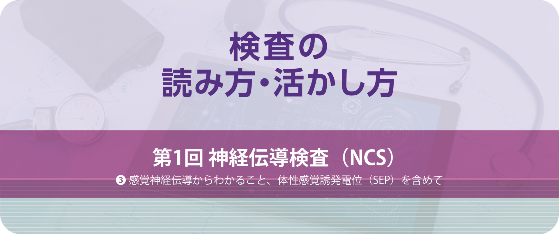 検査の読み方・活かし方 第1回 神経伝導検査（NCS） ③感覚神経伝導からわかること、体性感覚誘発電位（SEP）を含めて