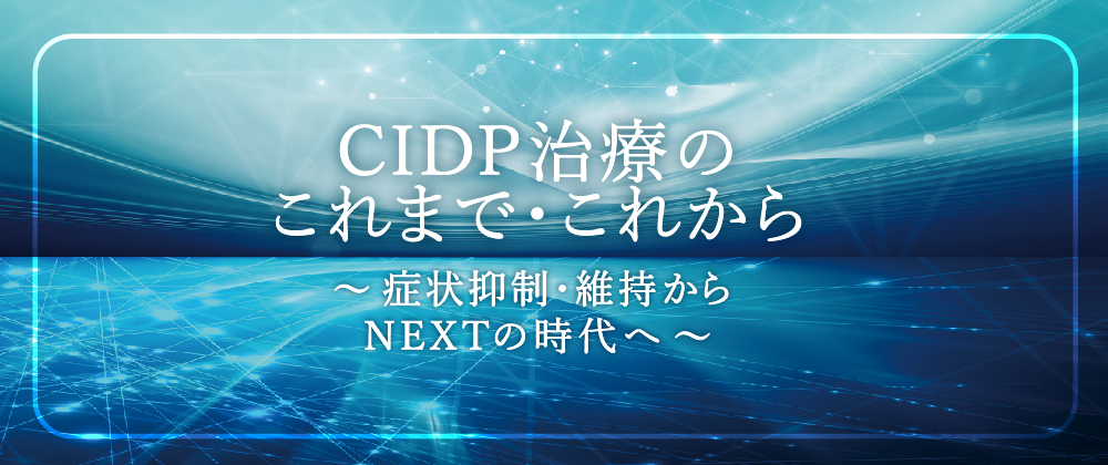 CIDP治療のこれまで・これから 症状抑制・維持からNEXTの時台へ