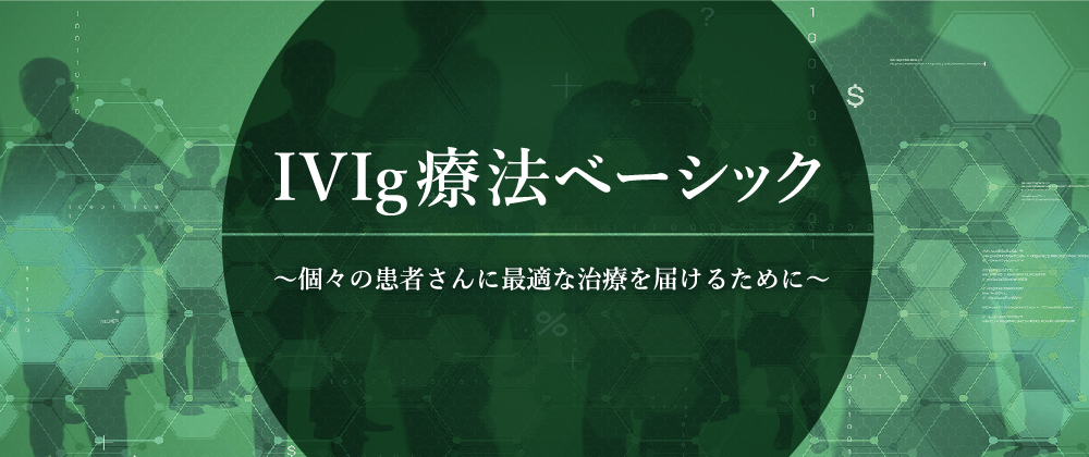 IVIg療法ベーシック 個々の患者さんに最適な治療を届けるために