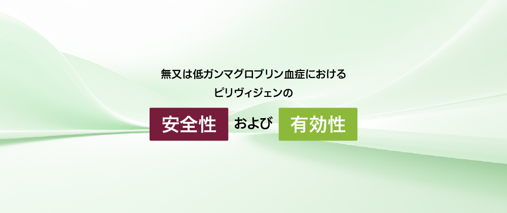 無又は低ガンマグロブリン 血症におけるピリヴィジェンの安全性及び有効性