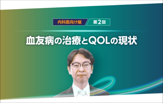 【血友病患者のQOLとイデルビオンの臨床成績】第2回：血友病の治療とQOLの現状