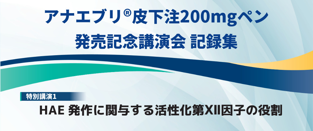 HAE Treatment Seminar アナエブリ®皮下注200mgペン発売記念講演会記録集①