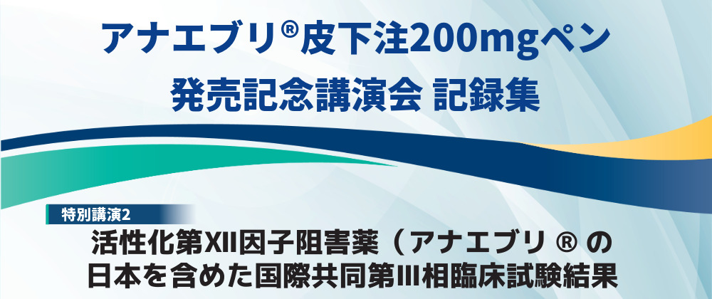 HAE Treatment Seminar アナエブリ®皮下注200mgペン発売記念講演会記録集②